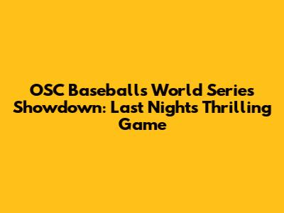 OSC Baseball's World Series Showdown: Last Night's Thrilling Game