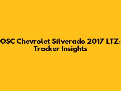 OSC Chevrolet Silverado 2017 LTZ: Tracker Insights