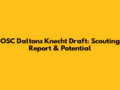 OSC Dalton's Knecht Draft: Scouting Report & Potential