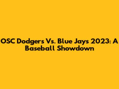 OSC Dodgers Vs. Blue Jays 2023: A Baseball Showdown