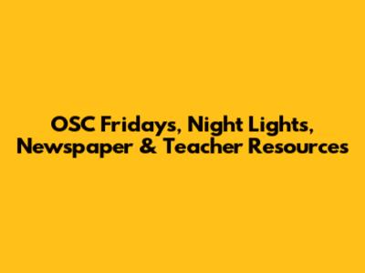 OSC Fridays, Night Lights, Newspaper & Teacher Resources