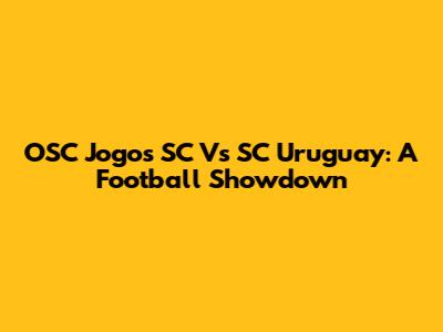 OSC Jogos SC Vs SC Uruguay: A Football Showdown