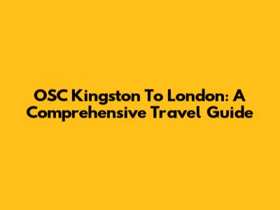 OSC Kingston To London: A Comprehensive Travel Guide