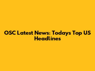 OSC Latest News: Today's Top US Headlines