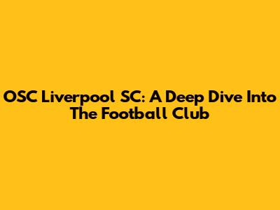 OSC Liverpool SC: A Deep Dive Into The Football Club