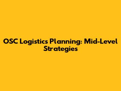 OSC Logistics Planning: Mid-Level Strategies