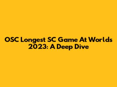 OSC Longest SC Game At Worlds 2023: A Deep Dive