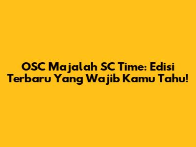 OSC Majalah SC Time: Edisi Terbaru Yang Wajib Kamu Tahu!