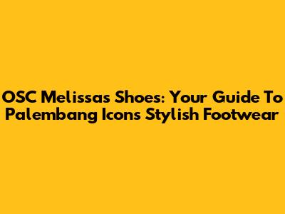 OSC Melissas Shoes: Your Guide To Palembang Icon's Stylish Footwear