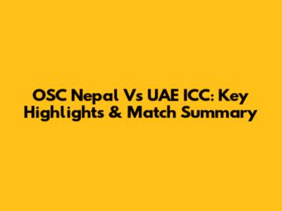 OSC Nepal Vs UAE ICC: Key Highlights & Match Summary