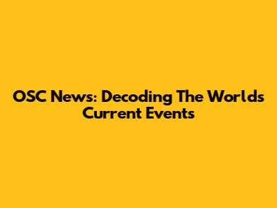 OSC News: Decoding The World's Current Events