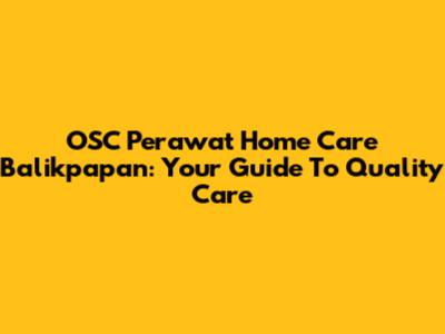 OSC Perawat Home Care Balikpapan: Your Guide To Quality Care