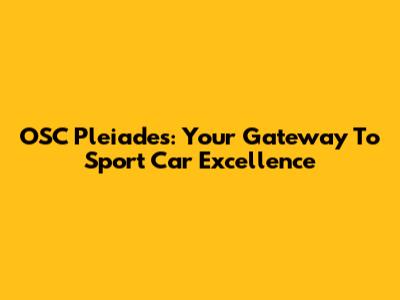 OSC Pleiades: Your Gateway To Sport Car Excellence