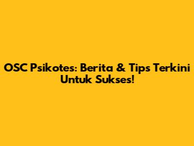 OSC Psikotes: Berita & Tips Terkini Untuk Sukses!