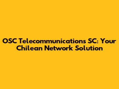 OSC Telecommunications SC: Your Chilean Network Solution