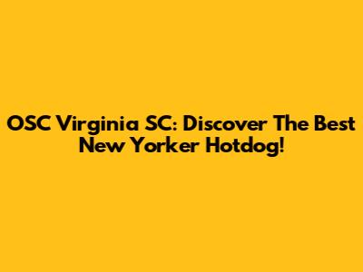 OSC Virginia SC: Discover The Best New Yorker Hotdog!