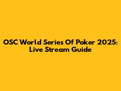 OSC World Series Of Poker 2025: Live Stream Guide