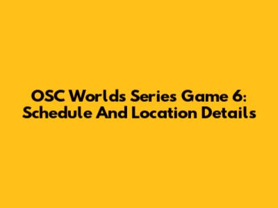 OSC Worlds Series Game 6: Schedule And Location Details