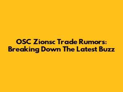 OSC Zionsc Trade Rumors: Breaking Down The Latest Buzz