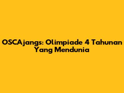 OSCAjangs: Olimpiade 4 Tahunan Yang Mendunia
