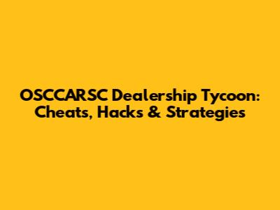 OSCCARSC Dealership Tycoon: Cheats, Hacks & Strategies