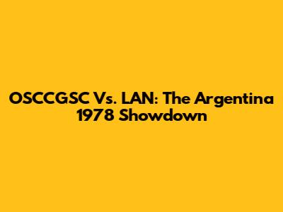 OSCCGSC Vs. LAN: The Argentina 1978 Showdown