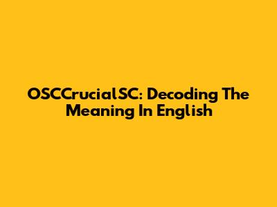 OSCCrucialSC: Decoding The Meaning In English