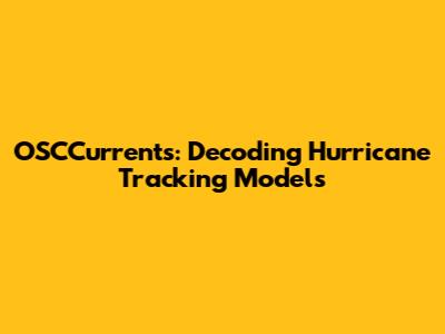 OSCCurrents: Decoding Hurricane Tracking Models