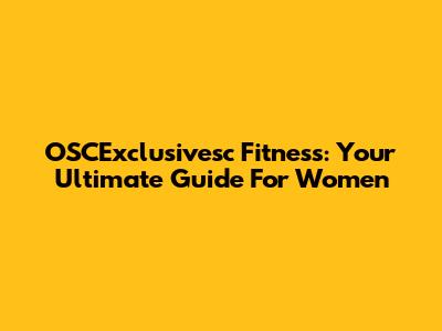 OSCExclusivesc Fitness: Your Ultimate Guide For Women