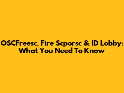 OSCFreesc, Fire Scporsc & ID Lobby: What You Need To Know