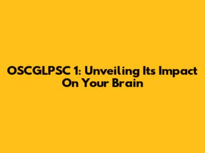 OSCGLPSC 1: Unveiling Its Impact On Your Brain