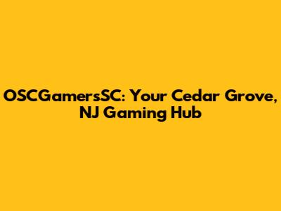 OSCGamersSC: Your Cedar Grove, NJ Gaming Hub