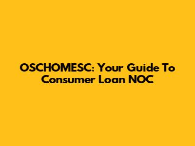OSCHOMESC: Your Guide To Consumer Loan NOC