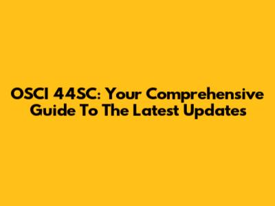 OSCI 44SC: Your Comprehensive Guide To The Latest Updates