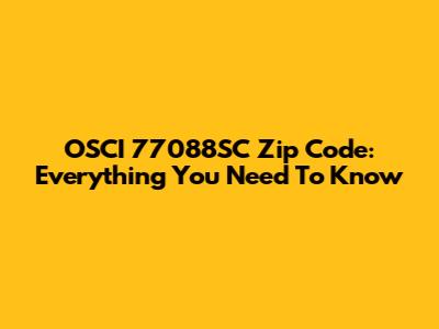 OSCI 77088SC Zip Code: Everything You Need To Know