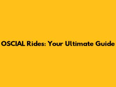 OSCIAL Rides: Your Ultimate Guide