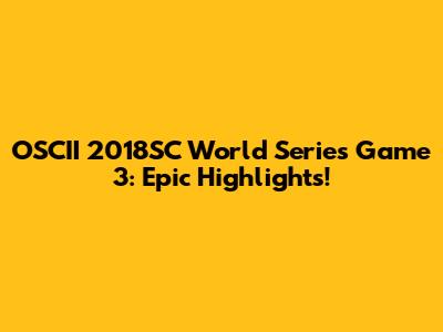 OSCII 2018SC World Series Game 3: Epic Highlights!