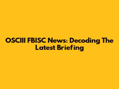 OSCIII FBISC News: Decoding The Latest Briefing