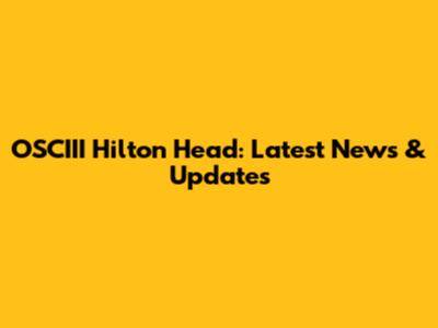 OSCIII Hilton Head: Latest News & Updates