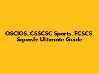 OSCIOS, CSSCSC Sports, FCSCS, Squash: Ultimate Guide