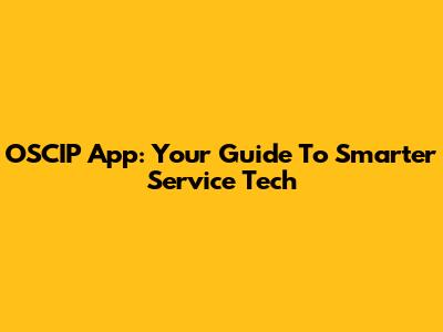 OSCIP App: Your Guide To Smarter Service Tech