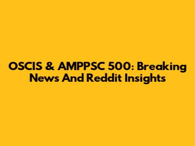 OSCIS & AMPPSC 500: Breaking News And Reddit Insights