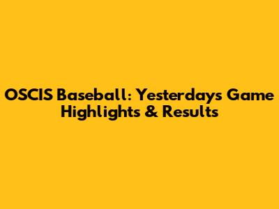 OSCIS Baseball: Yesterday's Game Highlights & Results