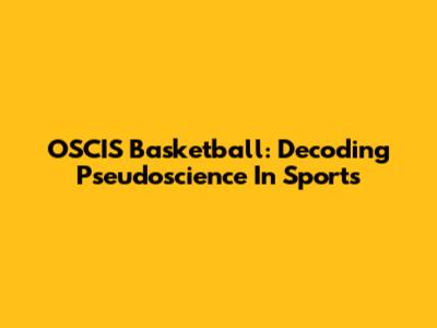 OSCIS Basketball: Decoding Pseudoscience In Sports