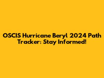 OSCIS Hurricane Beryl 2024 Path Tracker: Stay Informed!