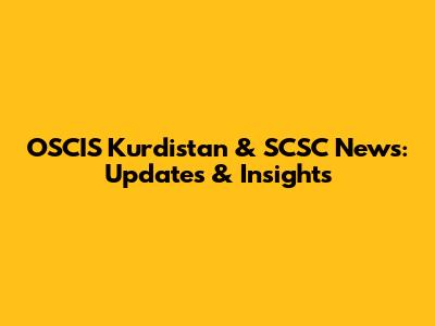 OSCIS Kurdistan & SCSC News: Updates & Insights