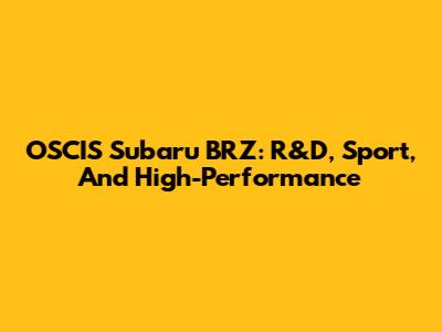 OSCIS Subaru BRZ: R&D, Sport, And High-Performance