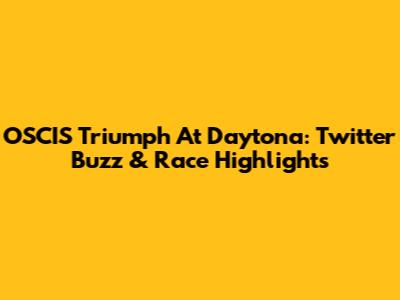 OSCIS Triumph At Daytona: Twitter Buzz & Race Highlights