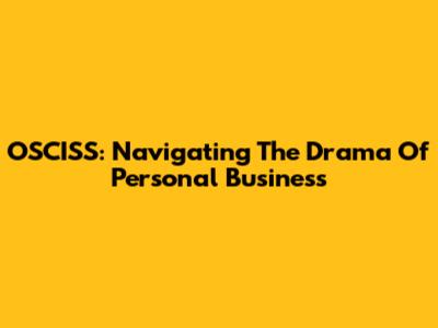 OSCISS: Navigating The Drama Of Personal Business