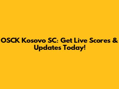 OSCK Kosovo SC: Get Live Scores & Updates Today!